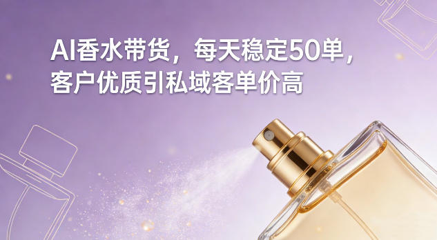 AI香水带货，每天稳定50单，客户优质引私域客单价高-K6源码网