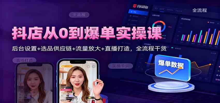抖店从0到爆单实操课：后台设置+选品供应链+流量放大+直播打造，全流程干货-K6源码网