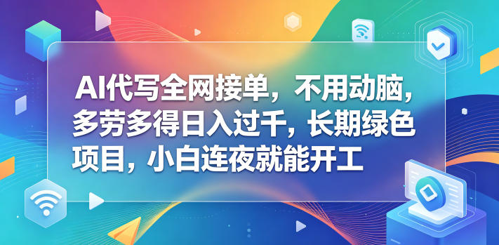 AI代写全网接单,不用动脑,多劳多得日入过千,长期绿色项目,小白连夜就能开工【揭秘】-K6源码网