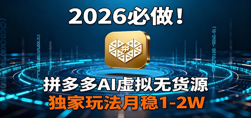 2026 必做！拼多多 AI 虚拟无货源，独家玩法月稳 1-2W-K6源码网