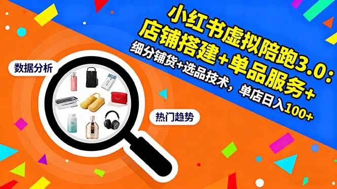 （16451期）小红书虚拟陪跑3.0：店铺搭建+单品服务+细分铺货+选品技术，单店日入100+-K6源码网