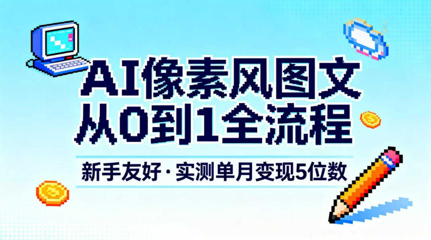 AI像素风图文从0到1全流程，新手友好，实测单月变现5位数-K6源码网