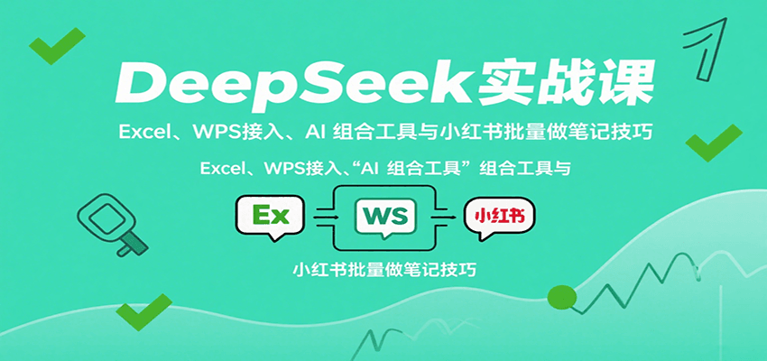 DeepSeek实战课:Excel、WPS接入、AI 组合工具与小红书批量做笔记技巧-K6源码网