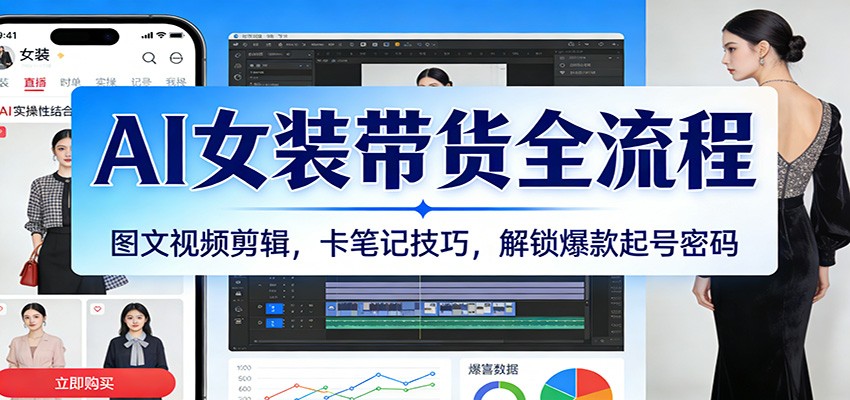 AI女装带货全流程：图文视频剪辑，卡笔记技巧，解锁爆款起号密码-K6源码网