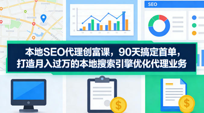 本地SEO代理创富课,90天搞定首单,助您打造月入过W的本地搜索引擎优化代理业务-K6源码网