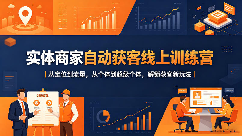 实体商家自动获客线上训练营｜从定位到流量，从个体到超级个体，解锁获客新玩法-K6源码网