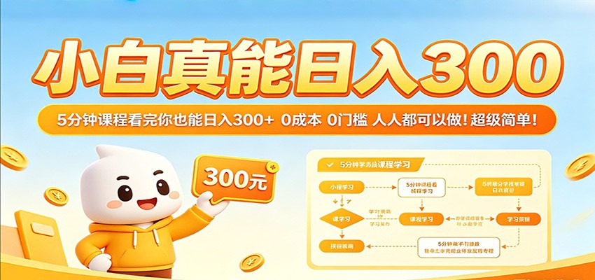 小白真能日入300！5分钟课程看完你也能日入300+ 0成本0门槛人人都可以做！-K6源码网