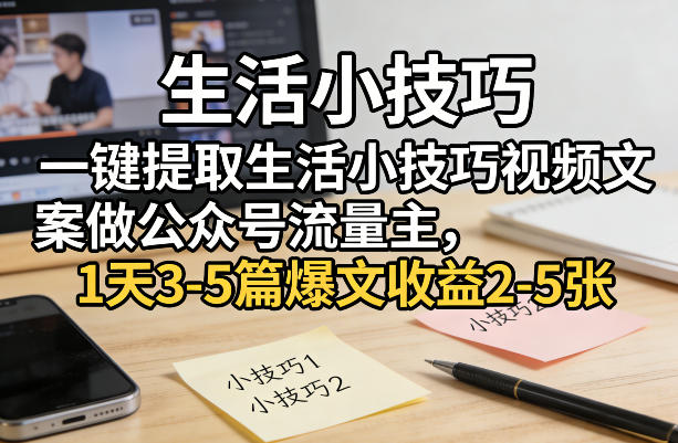 一键提取生活小技巧视频文案做公众号流量主，1天3-5篇爆文收益2-5张-K6源码网