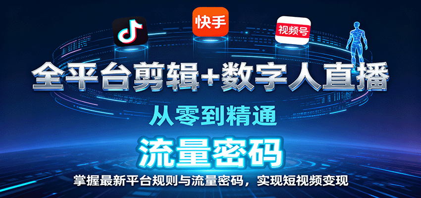 全平台剪辑+数字人直播,从零到精通,掌握最新平台规则与流量密码,实现短视频变现-K6源码网