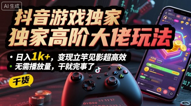 抖音游戏独家高阶大佬玩法,日入1k+,变现立竿见影超高效,无需播放量,干就完事了【揭秘】-K6源码网