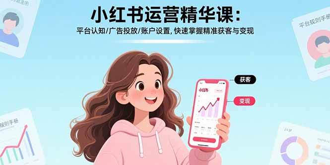 （17468期）小红书运营精华课-更新：平台认知/广告投放/账户设置,快速掌握精准获客与变现-K6源码网