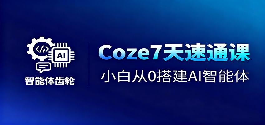 Coze7天速通课，小白从0搭建AI智能体+短视频工作流-K6源码网