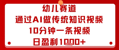 幼儿赛道:通过AI做传统知识视频,10分钟一条视频,日盈利多张-K6源码网
