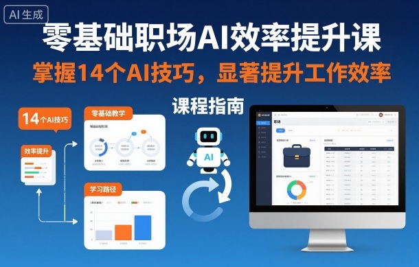 零基础职场AI效率提升课,掌握14个AI技巧,显著提升工作效率-K6源码网