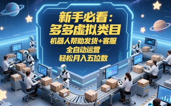 新手必看：多多虚拟类目，机器人帮助发货+客服，全自动运营，轻松月入五位数【揭秘】-K6源码网