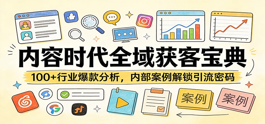 内容时代全域获客宝典：100+行业爆款分析，内部案例解锁引流密码-K6源码网