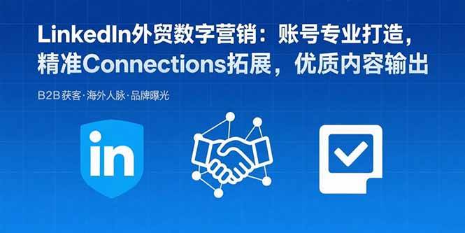 (15773期)LinkedIn外贸数字营销:账号专业打造,精准Connections拓展,优质内容输出-K6源码网