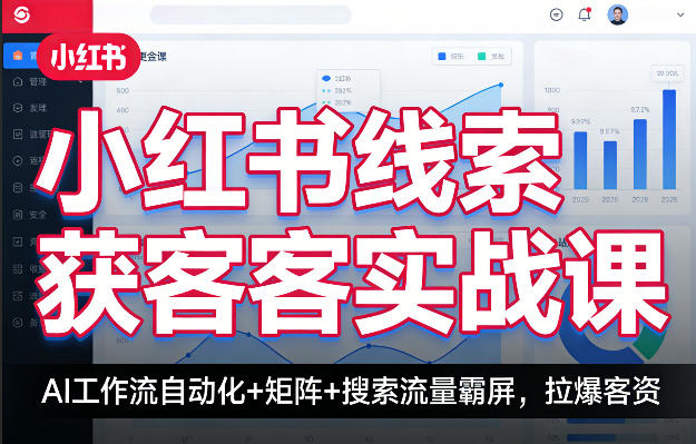 小红书线索获客实战课，AI工作流自动化+矩阵+搜索流量霸屏，拉爆客资-K6源码网