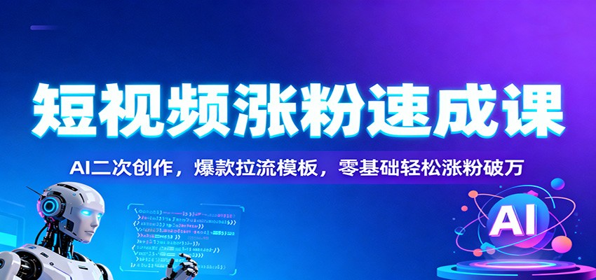 短视频涨粉速成课：AI二次创作，爆款拉流模板，零基础轻松涨粉破万-K6源码网