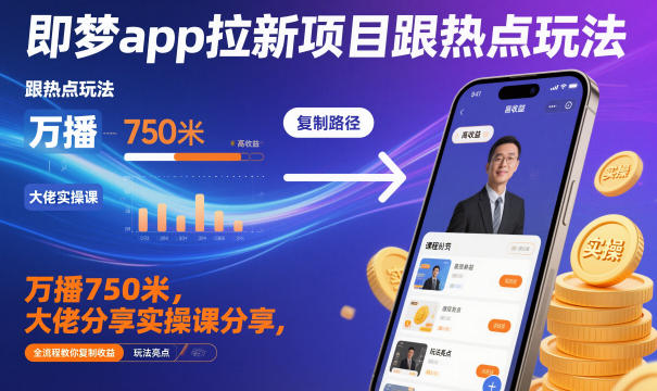 即梦app拉新项目跟热点玩法，万播750米，大佬分享实操课分享，全流程教你复制收益-K6源码网