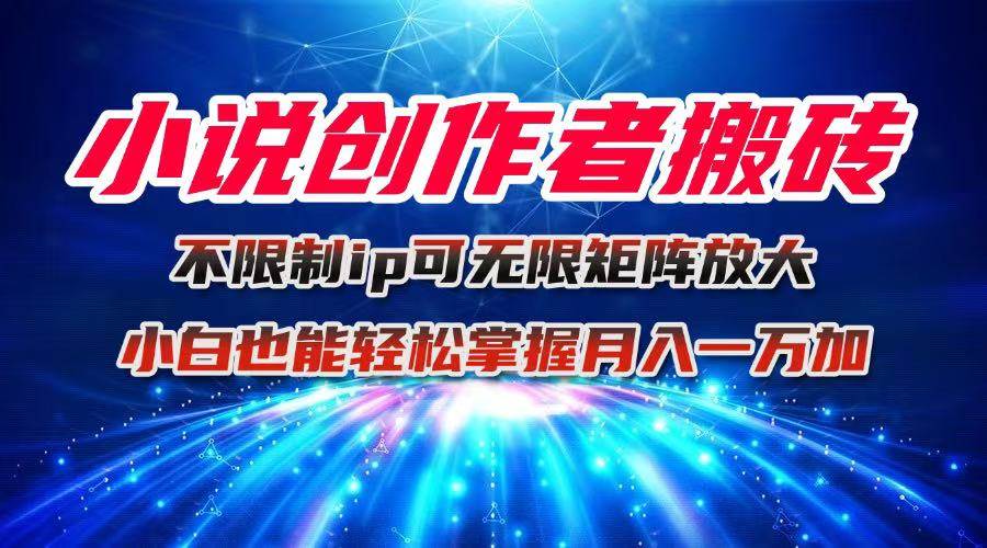 (16209期)小说创作者搬砖玩法,不限制IP简单无脑 可矩阵无限放大小白也能实现轻…-K6源码网
