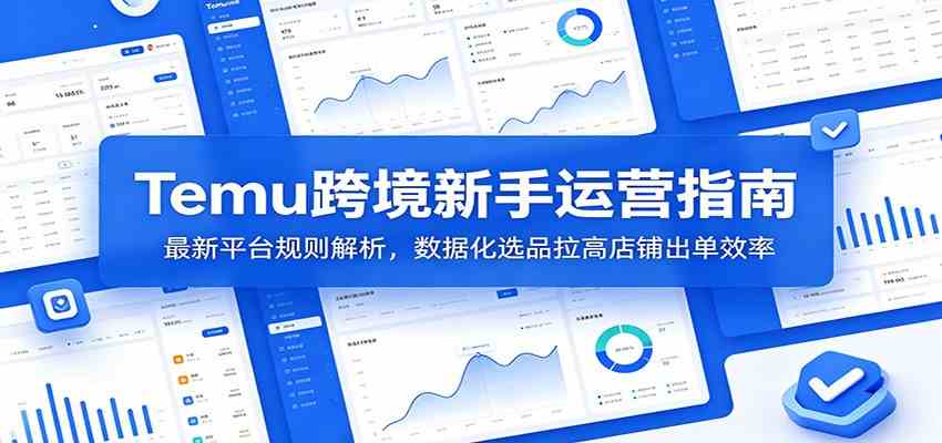 Temu跨境新手运营指南：最新平台规则解析，数据化选品拉高店铺出单效率-K6源码网