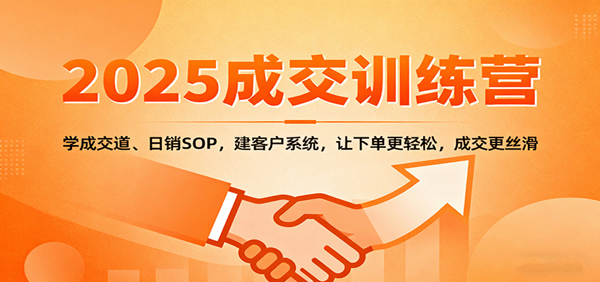 2025成交实战训练营:学成交道、日销SOP,建客户系统,让下单更轻松,成交更丝滑-K6源码网