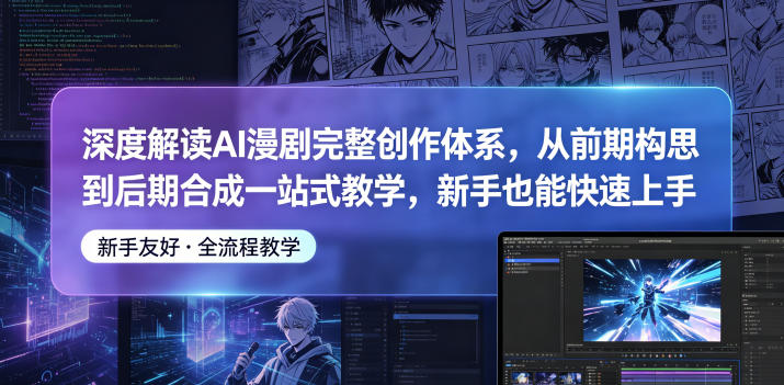深度解读AI漫剧完整创作体系，从前期构思到后期合成一站式教学，新手也能快速上手-K6源码网