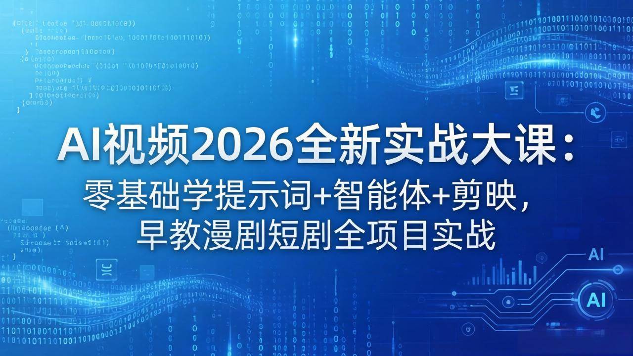 （18102期）AI视频2026全新实战大课：零基础学提示词+智能体+剪映，早教漫剧短剧全项目实战-K6源码网