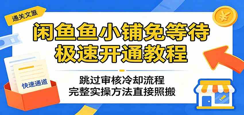 闲鱼鱼小铺免等待极速开通教程：跳过审核冷却流程，完整实操方法直接照搬-K6源码网