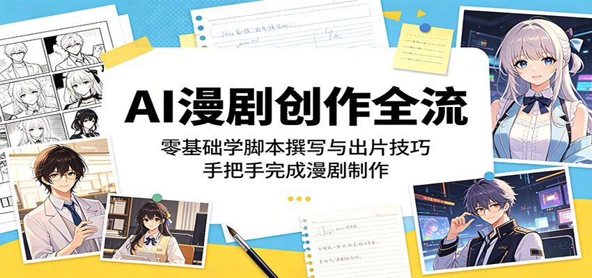 AI漫剧创作全流:零基础学脚本撰写与出片技巧,手把手完成漫剧制作-K6源码网