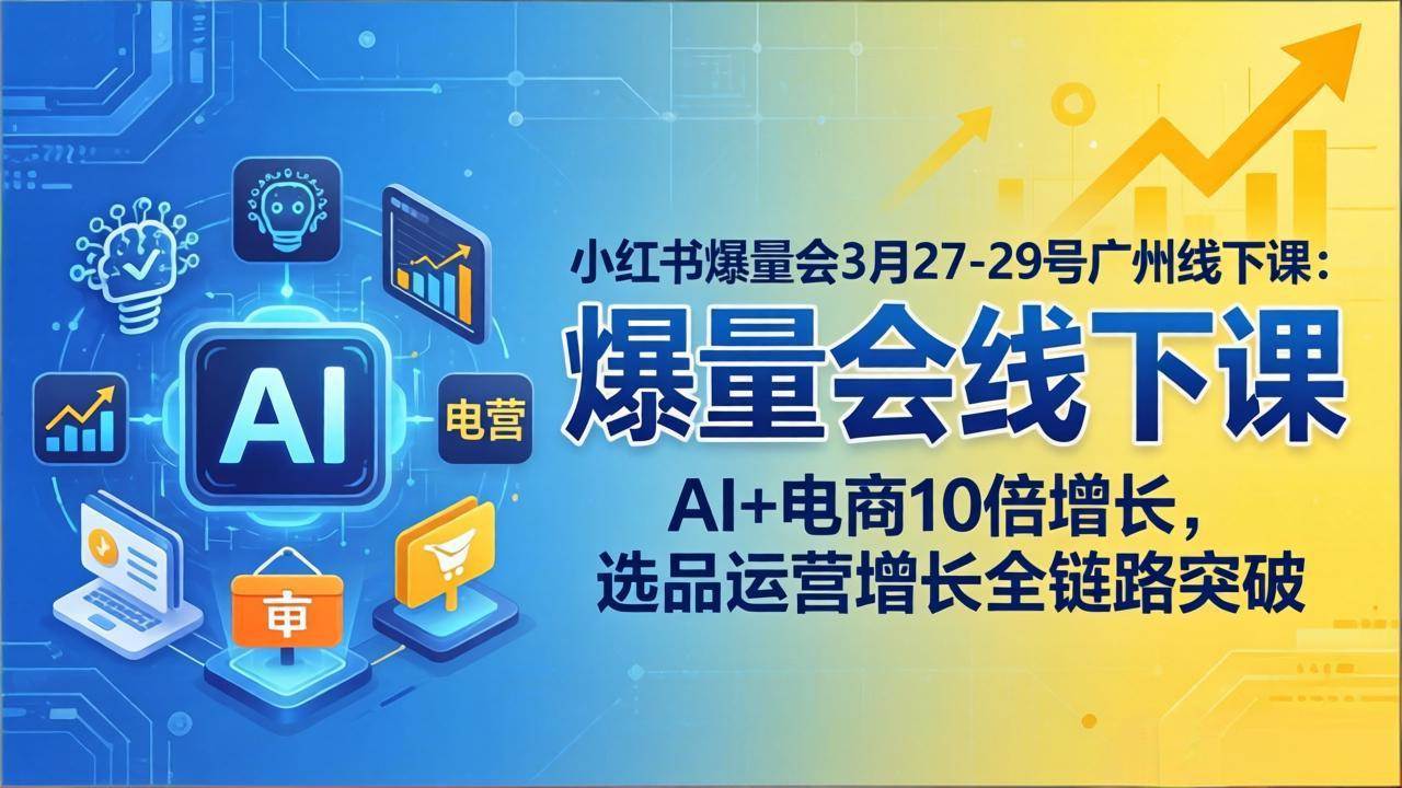 （17849期）小红书爆量会3月27-29号广州线下课：AI+电商10倍增长，选品运营增长全链路突破-K6源码网