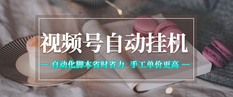 视频号自动挂G项目，自动化脚本省时省力，手工单价更高，日入300+全网最稳【揭秘】-K6源码网