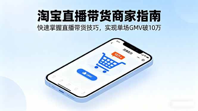 (16075期)淘宝直播带货商家指南,快速掌握直播带货技巧,实现单场GMV破10万-K6源码网