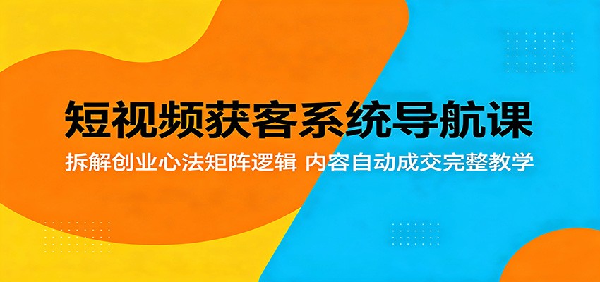 短视频获客系统导航课:拆解创业心法矩阵逻辑,内容自动成交完整教学-K6源码网
