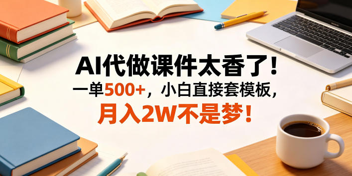 AI代做课件太香了!一单500+,小白直接套模板,月入2W不是梦!【揭秘】-K6源码网