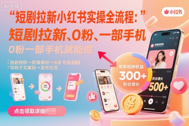 短剧拉新小红书实操全流程，0粉一部手机就可以做，详细教程-K6源码网