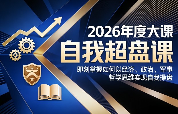 2026年度大课《自我超盘课》，即刻掌握如何以经济、政治、军事、哲学思维实现自我操盘-K6源码网