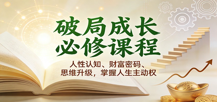 破局成长必修课2.0：人性认知、财富密码、思维升级，掌握人生主动权-K6源码网