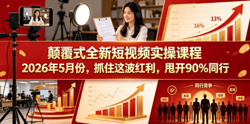 颠覆式全新短视频实操课程2026年5月份，抓住这波红利，甩开90%同行-K6源码网