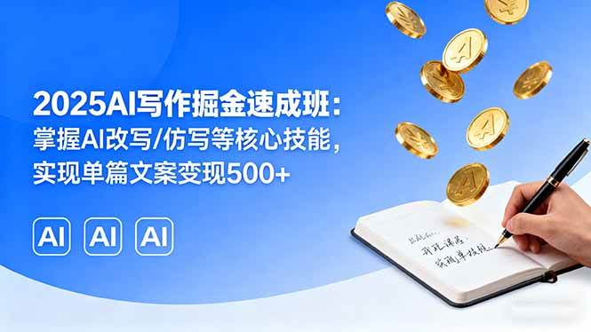 (16014期)2025AI写作掘金速成班:掌握AI改写/仿写等核心技能,实现单篇文案变现500+-K6源码网