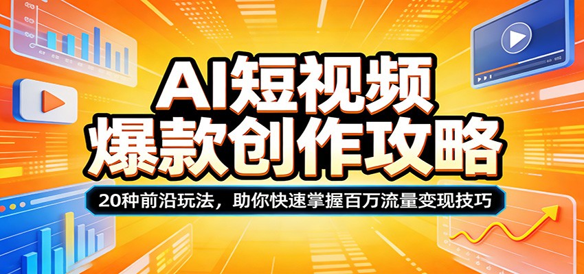 AI短视频爆款创作攻略：20种前沿玩法，助你快速掌握百万流量变现技巧-K6源码网