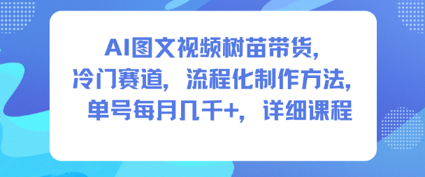 AI图文视频树苗带货，冷门赛道，流程化制作方法，单号每月几K，详细课程-K6源码网
