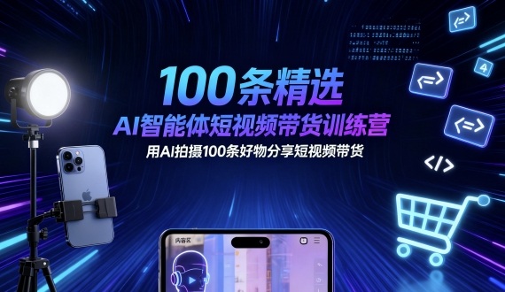 100条精选AI智能体短视频带货训练营，用AI拍摄100条好物分享短视频带货-K6源码网