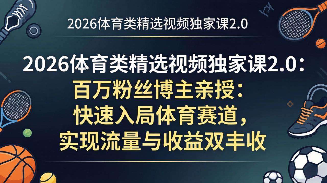 （17991期）2026体育类精选视频独家课2.0：百万粉丝博主亲授：快速入局体育赛道，实现流量与收益双丰收-K6源码网