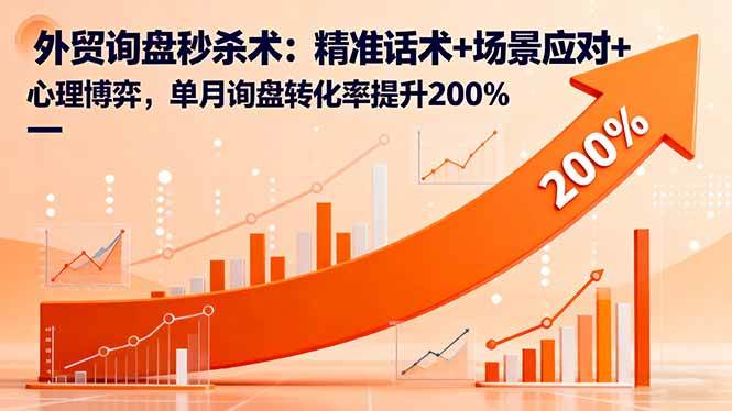 (16357期)外贸询盘秒杀术:精准话术+场景应对+心理博弈,单月询盘转化率提升200%-K6源码网