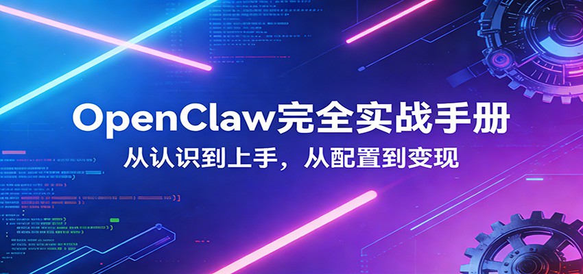 OpenClaw完全实战宝典：零基础上手，深度配置，商业变现-K6源码网