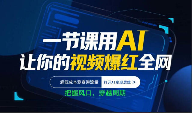 一节课用AI让你的视频爆红全网，超低成本测赛道流量，打开AI变现思维，把握风口，穿越周期-K6源码网
