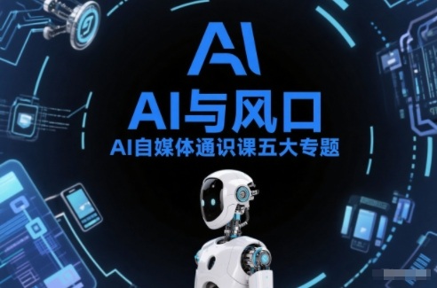 AI自媒体通识课五大专题，AI基础操作篇+AI生活娱乐篇+AI职场提效篇+AI自媒体实操篇+账号创作工具篇-K6源码网