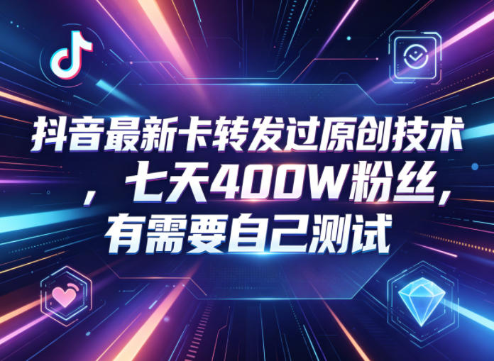 抖音最新卡转发过原创技术，七天400W粉丝，有需要自己测试-K6源码网